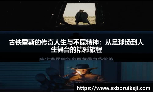 古铁雷斯的传奇人生与不屈精神:从足球场到人生舞台的精彩旅程