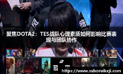 聚焦DOTA2:TES战队心理素质如何影响比赛表现与团队协作